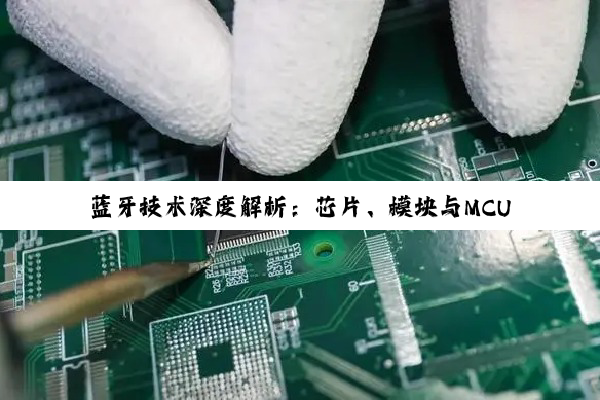蓝牙技术深度解析：芯片、模块与MCU控制的奥秘